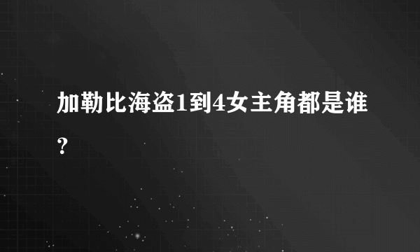 加勒比海盗1到4女主角都是谁？