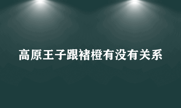 高原王子跟褚橙有没有关系