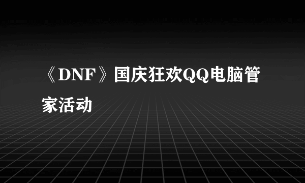 《DNF》国庆狂欢QQ电脑管家活动