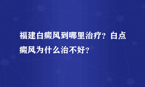 福建白癜风到哪里治疗？白点癜风为什么治不好？