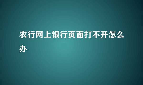 农行网上银行页面打不开怎么办