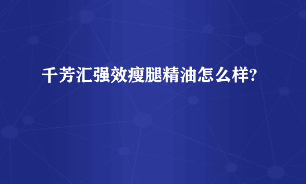 千芳汇强效瘦腿精油怎么样?