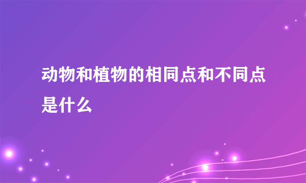 动物和植物的相同点和不同点是什么