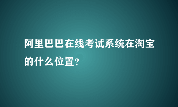 阿里巴巴在线考试系统在淘宝的什么位置？