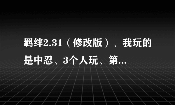 羁绊2.31（修改版）、我玩的是中忍、3个人玩、第一波要放东东出来吗？放了有什么作用？请问