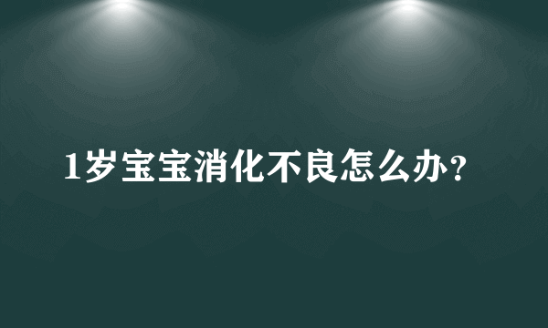 1岁宝宝消化不良怎么办？