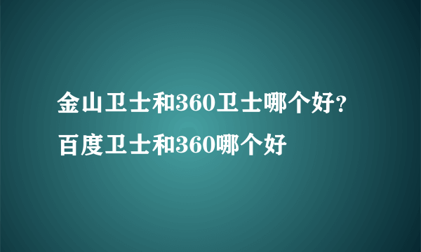 金山卫士和360卫士哪个好？百度卫士和360哪个好