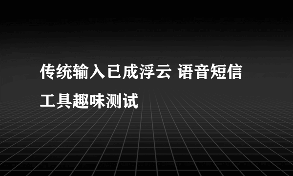 传统输入已成浮云 语音短信工具趣味测试