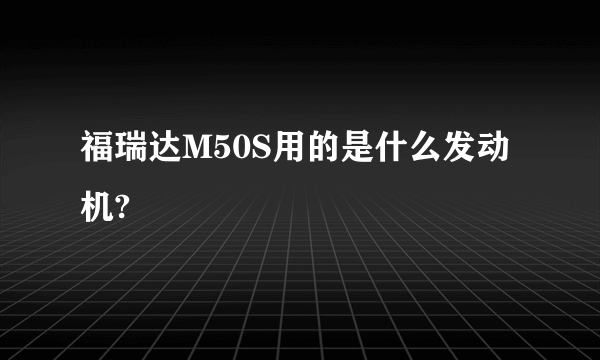 福瑞达M50S用的是什么发动机?