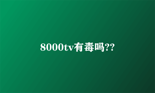 8000tv有毒吗??