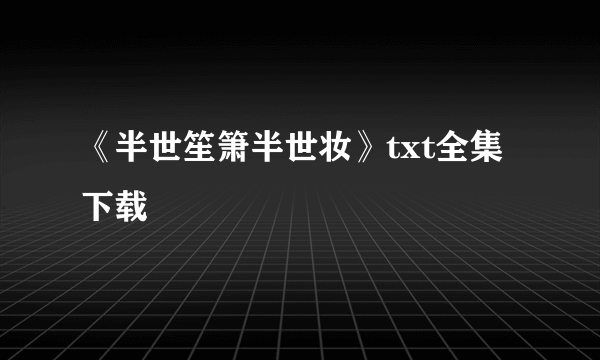 《半世笙箫半世妆》txt全集下载