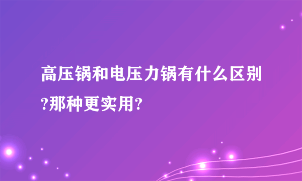 高压锅和电压力锅有什么区别?那种更实用?