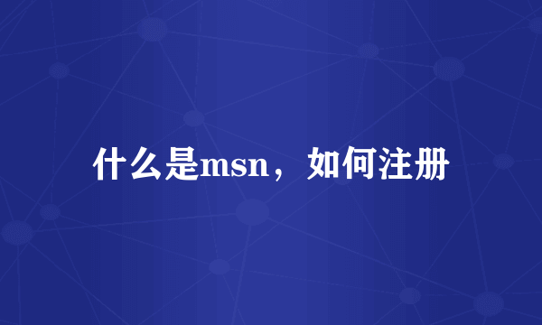 什么是msn，如何注册