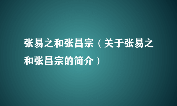 张易之和张昌宗（关于张易之和张昌宗的简介）