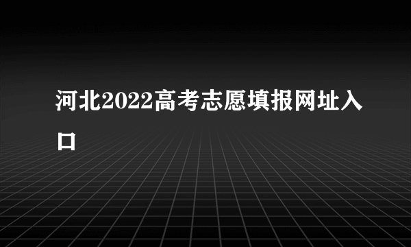 河北2022高考志愿填报网址入口