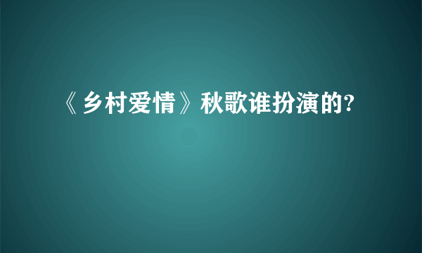 《乡村爱情》秋歌谁扮演的?