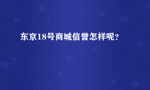 东京18号商城信誉怎样呢？