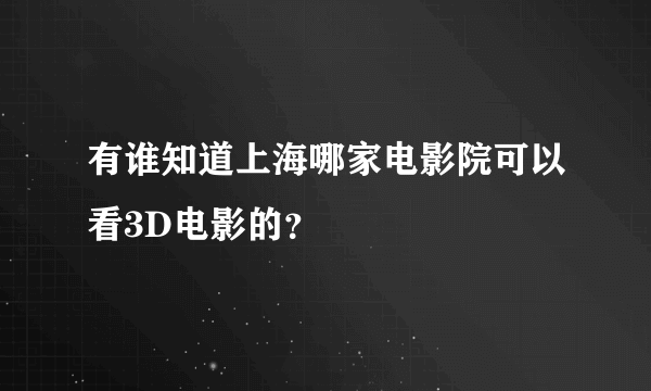 有谁知道上海哪家电影院可以看3D电影的？