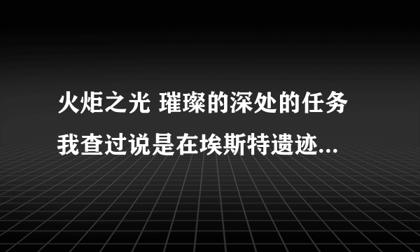 火炬之光 璀璨的深处的任务 我查过说是在埃斯特遗迹三个传送门中间的那个传送门 可我进去找了两次也没找到