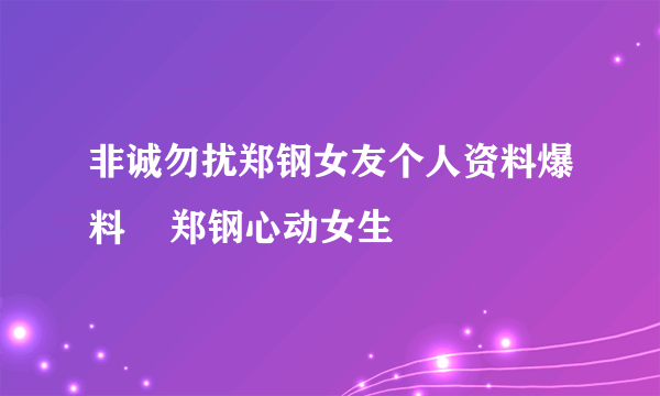 非诚勿扰郑钢女友个人资料爆料    郑钢心动女生