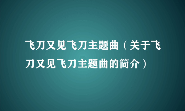 飞刀又见飞刀主题曲（关于飞刀又见飞刀主题曲的简介）