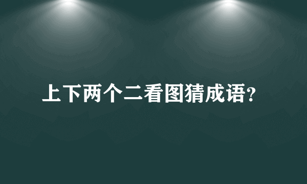 上下两个二看图猜成语？