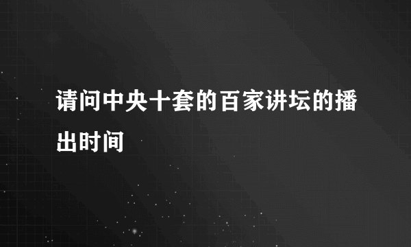 请问中央十套的百家讲坛的播出时间