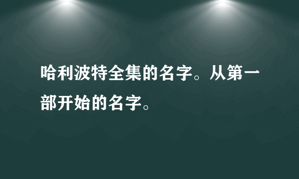 哈利波特全集的名字。从第一部开始的名字。