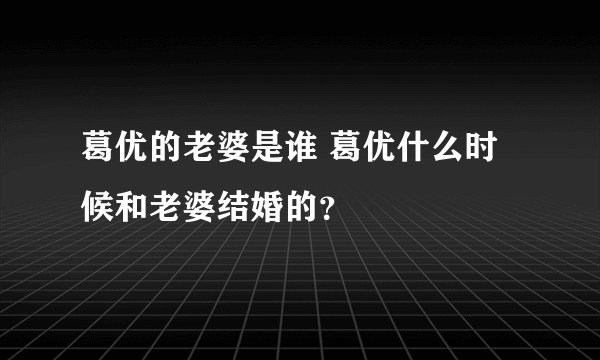 葛优的老婆是谁 葛优什么时候和老婆结婚的？