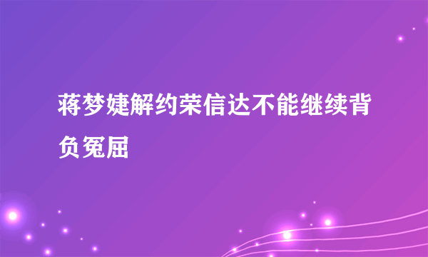 蒋梦婕解约荣信达不能继续背负冤屈