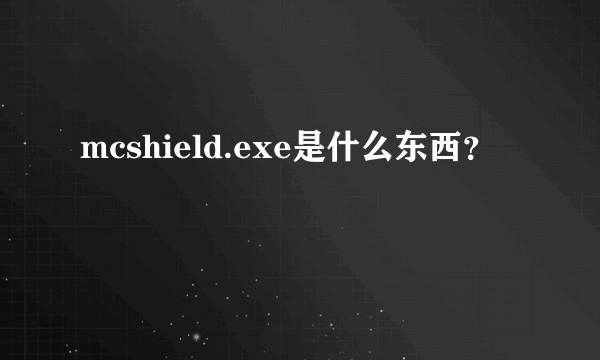 mcshield.exe是什么东西？