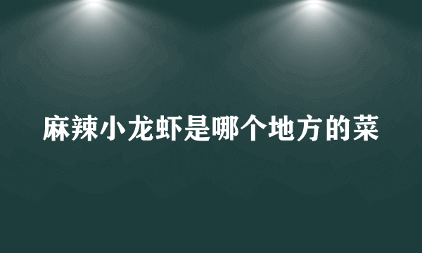 麻辣小龙虾是哪个地方的菜