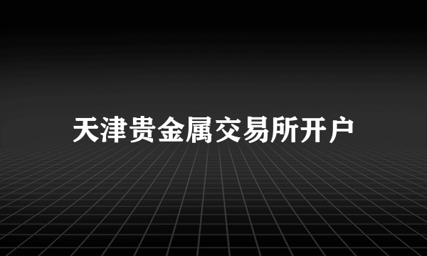 天津贵金属交易所开户