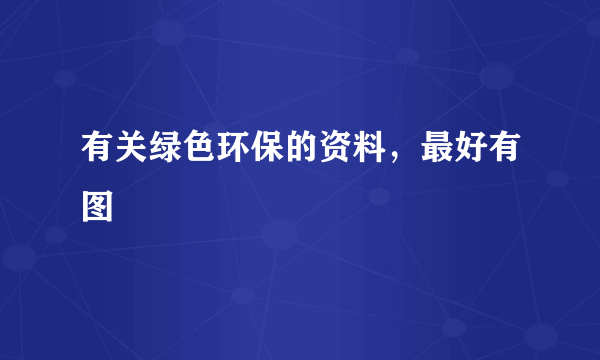 有关绿色环保的资料，最好有图