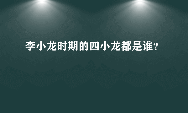 李小龙时期的四小龙都是谁？