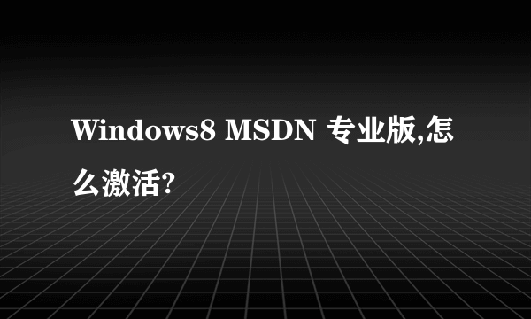 Windows8 MSDN 专业版,怎么激活?