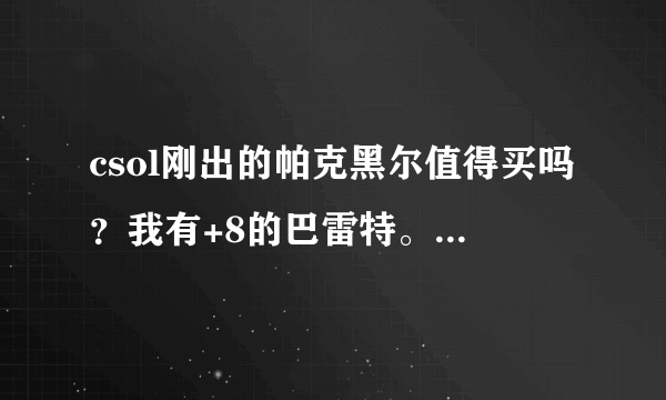 csol刚出的帕克黑尔值得买吗？我有+8的巴雷特。我主要玩生化。