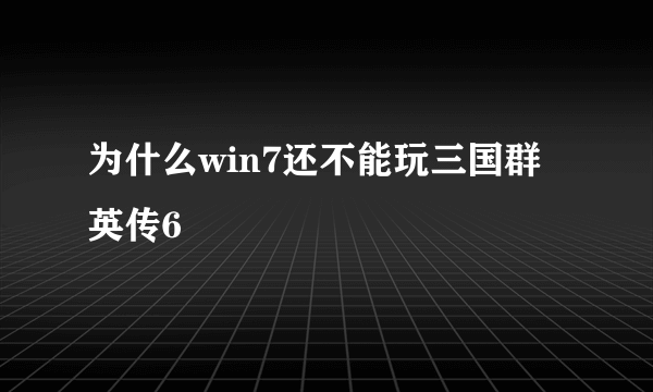 为什么win7还不能玩三国群英传6