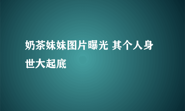 奶茶妹妹图片曝光 其个人身世大起底