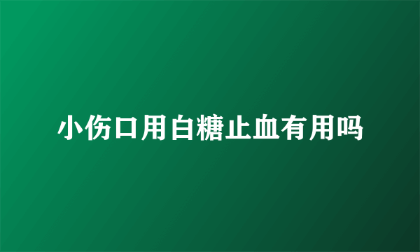 小伤口用白糖止血有用吗