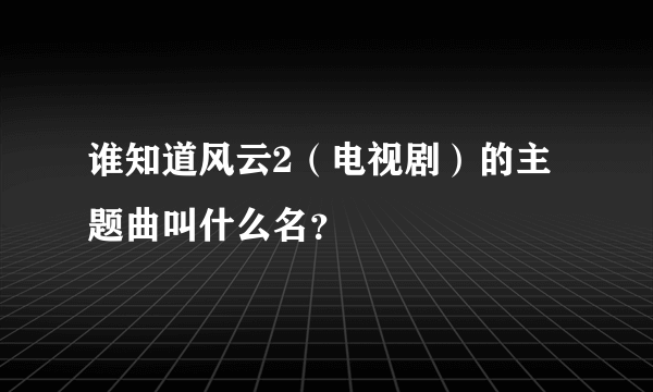 谁知道风云2（电视剧）的主题曲叫什么名？