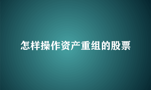 怎样操作资产重组的股票