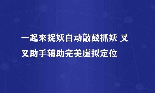 一起来捉妖自动敲鼓抓妖 叉叉助手辅助完美虚拟定位