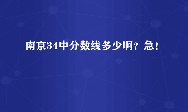 南京34中分数线多少啊？急！