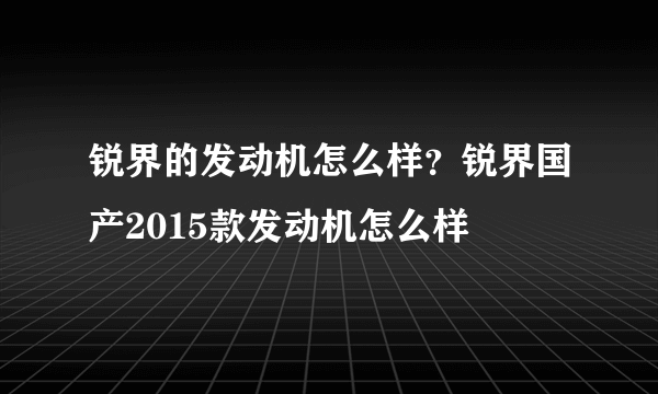 锐界的发动机怎么样？锐界国产2015款发动机怎么样