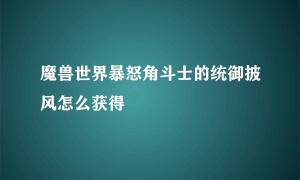 魔兽世界暴怒角斗士的统御披风怎么获得