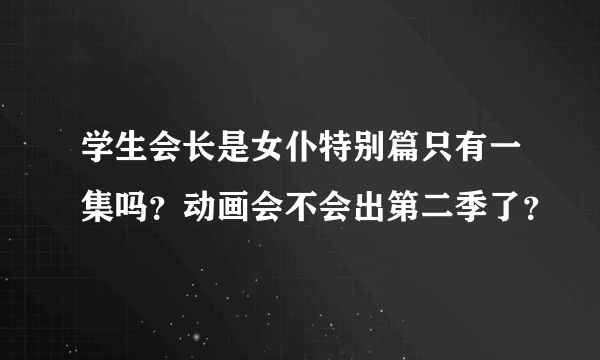 学生会长是女仆特别篇只有一集吗？动画会不会出第二季了？