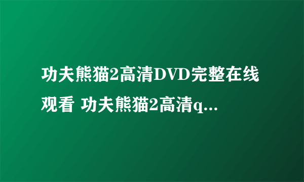 功夫熊猫2高清DVD完整在线观看 功夫熊猫2高清qovd快播播放 功夫熊猫2全集迅雷BT高清下载