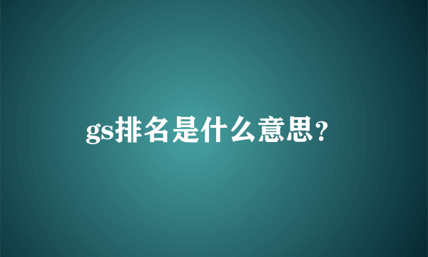 gs排名是什么意思？