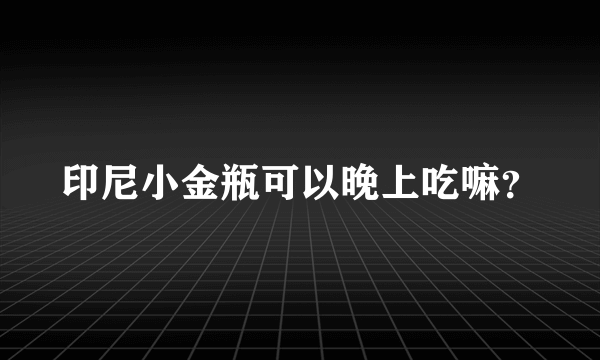 印尼小金瓶可以晚上吃嘛？